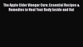 Read The Apple Cider Vinegar Cure: Essential Recipes & Remedies to Heal Your Body Inside and