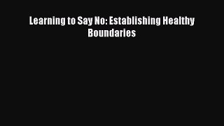Read Learning to Say No: Establishing Healthy Boundaries Ebook Free