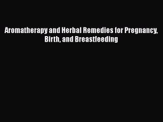 Read Books Aromatherapy and Herbal Remedies for Pregnancy Birth and Breastfeeding PDF Online