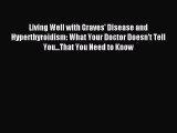 Download Living Well with Graves' Disease and Hyperthyroidism: What Your Doctor Doesn't Tell