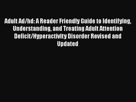 Read Adult Ad/hd: A Reader Friendly Guide to Identifying Understanding and Treating Adult Attention