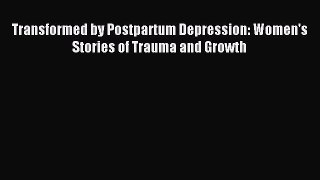 Download Transformed by Postpartum Depression: Women's Stories of Trauma and Growth PDF Free