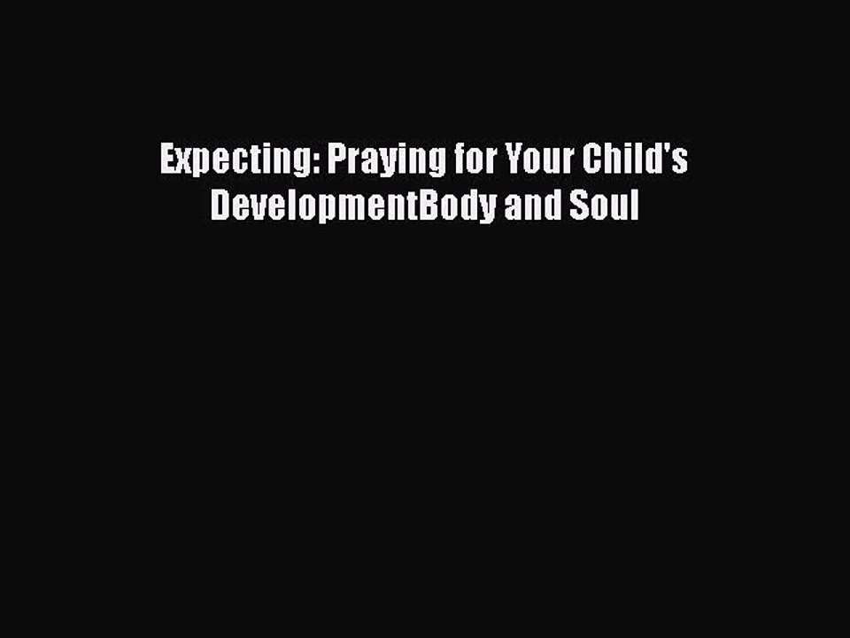 Read Books Expecting: Praying for Your Child's DevelopmentBody and Soul E-Book Free