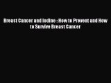 Read Books Breast Cancer and Iodine : How to Prevent and How to Survive Breast Cancer Ebook