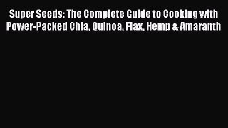 Download Super Seeds: The Complete Guide to Cooking with Power-Packed Chia Quinoa Flax Hemp