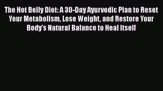 Read The Hot Belly Diet: A 30-Day Ayurvedic Plan to Reset Your Metabolism Lose Weight and Restore
