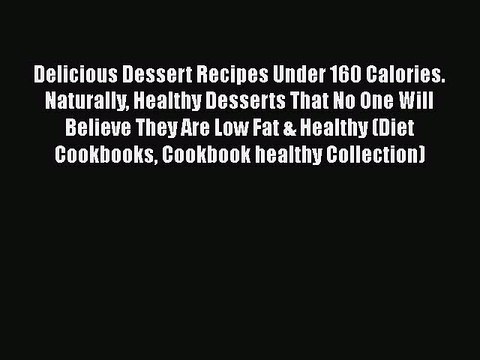 Download Delicious Dessert Recipes Under 160 Calories. Naturally Healthy Desserts That No One