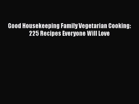 Read Good Housekeeping Family Vegetarian Cooking: 225 Recipes Everyone Will Love Ebook Free