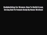 Download Bodybuilding For Women: How To Build A Lean Strong And Fit Female Body By Home Workout