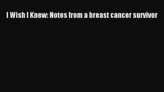 Read Books I Wish I Knew: Notes from a breast cancer survivor E-Book Free
