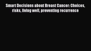 Download Books Smart Decisions about Breast Cancer: Choices risks living well preventing recurrence