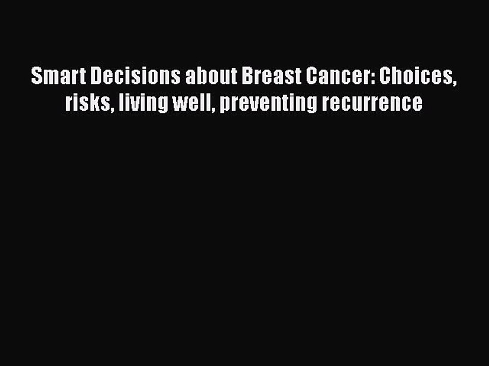 Download Books Smart Decisions about Breast Cancer: Choices risks living well preventing recurrence