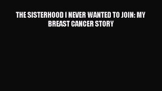 Read Books THE SISTERHOOD I NEVER WANTED TO JOIN: MY BREAST CANCER STORY E-Book Free