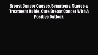 Read Books Breast Cancer Causes Symptoms Stages & Treatment Guide: Cure Breast Cancer With