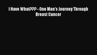 Read Books I Have What??? - One Man's Journey Through Breast Cancer E-Book Free