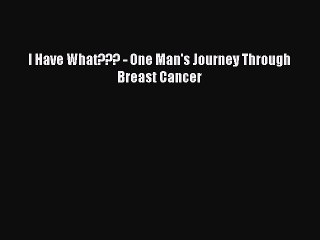 Read Books I Have What??? - One Man's Journey Through Breast Cancer E-Book Free