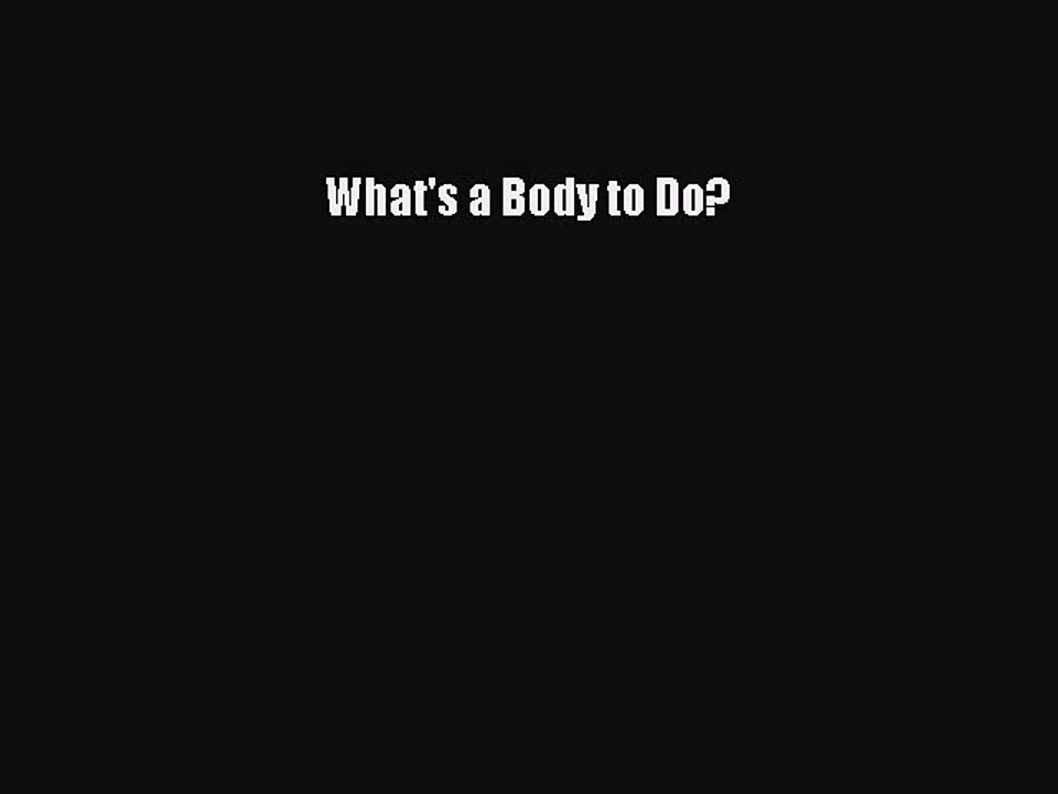 Read Books What's a Body to Do? E-Book Free