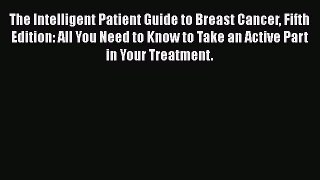 Read The Intelligent Patient Guide to Breast Cancer Fifth Edition: All You Need to Know to
