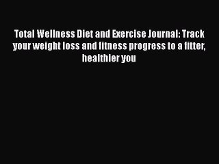 Download Video: Read Total Wellness Diet and Exercise Journal: Track your weight loss and fitness progress