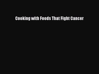 Download Cooking with Foods That Fight Cancer PDF Online