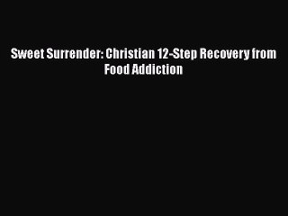 Download Sweet Surrender: Christian 12-Step Recovery from Food Addiction PDF Free