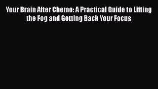 Read Your Brain After Chemo: A Practical Guide to Lifting the Fog and Getting Back Your Focus