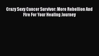 Read Crazy Sexy Cancer Survivor: More Rebellion And Fire For Your Healing Journey Ebook Free