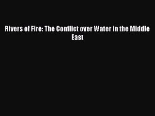 [PDF] Rivers of Fire: The Conflict over Water in the Middle East  Full EBook