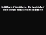 Read Build Muscle Without Weights: The Complete Book Of Dynamic Self-Resistance Isotonic Exercises