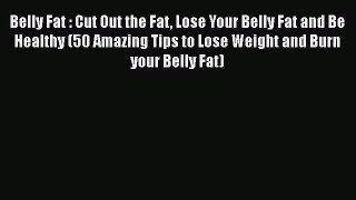 Read Belly Fat : Cut Out the Fat Lose Your Belly Fat and Be Healthy (50 Amazing Tips to Lose