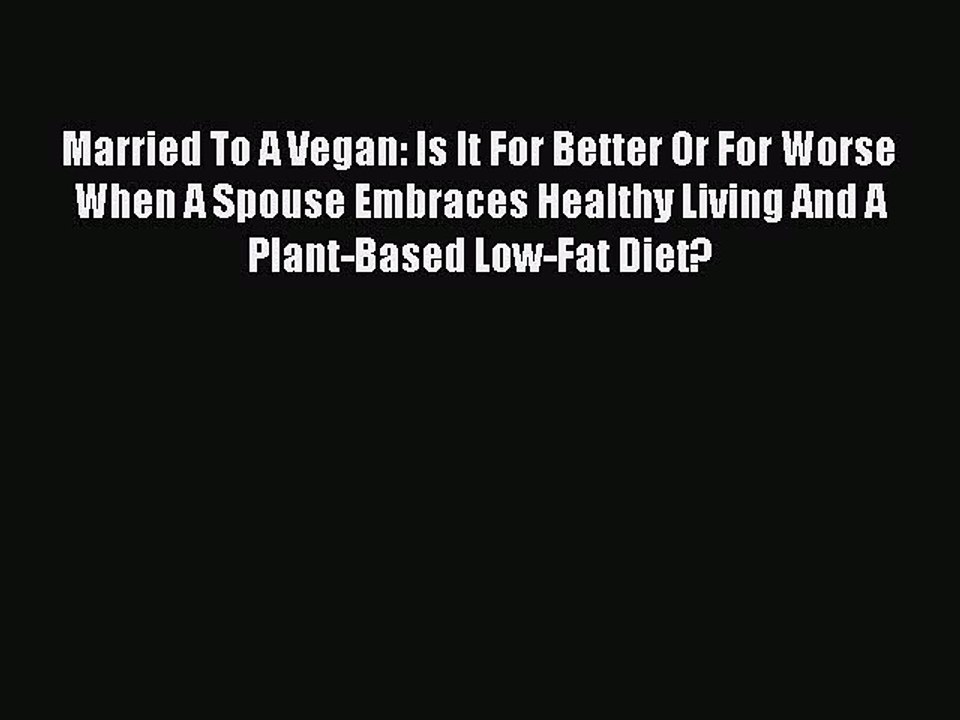 Read Married To A Vegan: Is It For Better Or For Worse When A Spouse Embraces Healthy Living