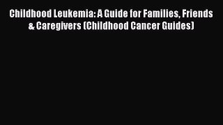 Read Childhood Leukemia: A Guide for Families Friends & Caregivers (Childhood Cancer Guides)