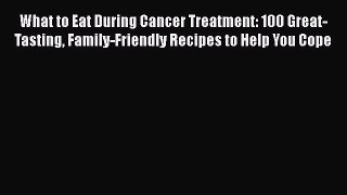 Read What to Eat During Cancer Treatment: 100 Great-Tasting Family-Friendly Recipes to Help