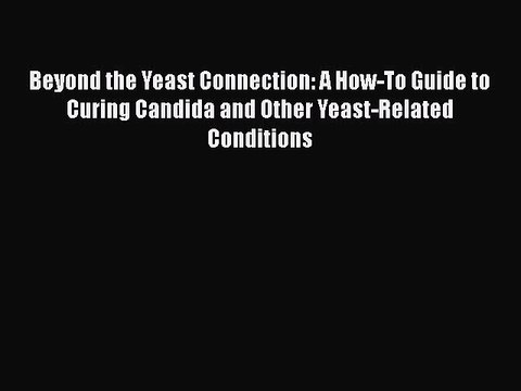 Read Books Beyond the Yeast Connection: A How-To Guide to Curing Candida and Other Yeast-Related