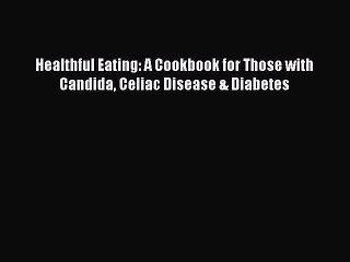 Download Books Healthful Eating: A Cookbook for Those with Candida Celiac Disease & Diabetes
