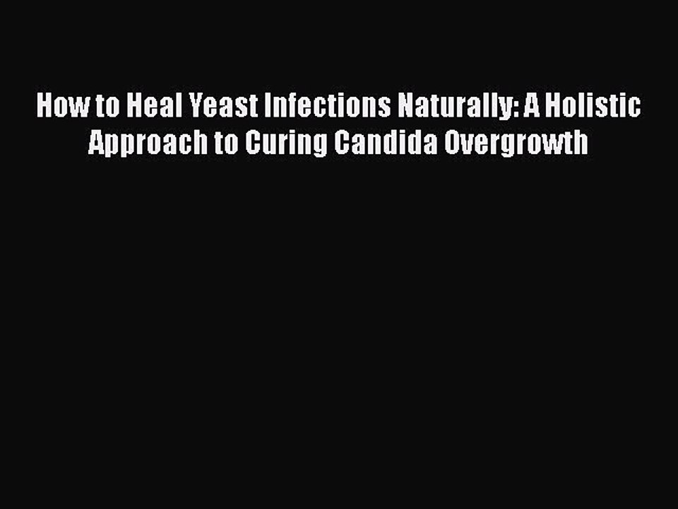 Read Books How to Heal Yeast Infections Naturally: A Holistic Approach to Curing Candida Overgrowth
