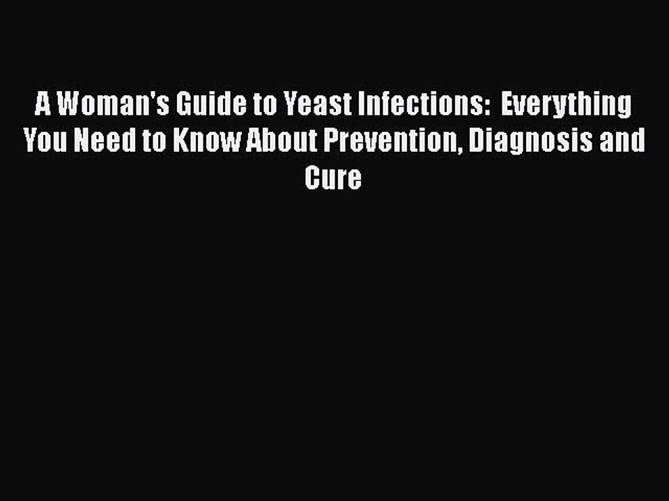 Read Books A Woman's Guide to Yeast Infections:  Everything You Need to Know About Prevention