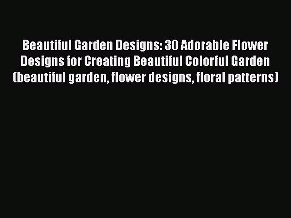 Read Books Beautiful Garden Designs: 30 Adorable Flower Designs for Creating Beautiful Colorful