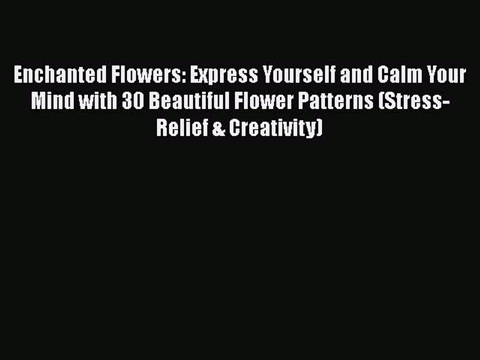 Read Books Enchanted Flowers: Express Yourself and Calm Your Mind with 30 Beautiful Flower