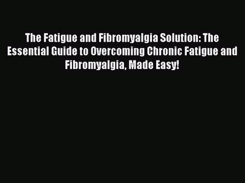 Read Books The Fatigue and Fibromyalgia Solution: The Essential Guide to Overcoming Chronic