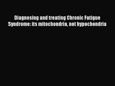Read Books Diagnosing and treating Chronic Fatigue Syndrome: its mitochondria not hypochondria