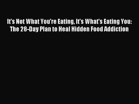 Read It's Not What You're Eating It's What's Eating You: The 28-Day Plan to Heal Hidden Food