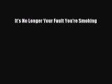 Read It's No Longer Your Fault You're Smoking Ebook Free