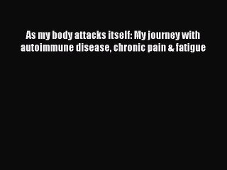Read Books As my body attacks itself: My journey with autoimmune disease chronic pain & fatigue
