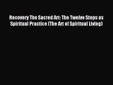 Download Recovery The Sacred Art: The Twelve Steps as Spiritual Practice (The Art of Spiritual