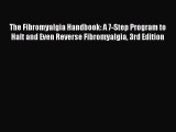 Read The Fibromyalgia Handbook: A 7-Step Program to Halt and Even Reverse Fibromyalgia 3rd