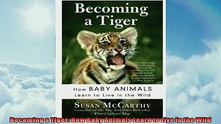 FREE PDF  Becoming a Tiger How Baby Animals Learn to Live in the Wild  FREE BOOOK ONLINE