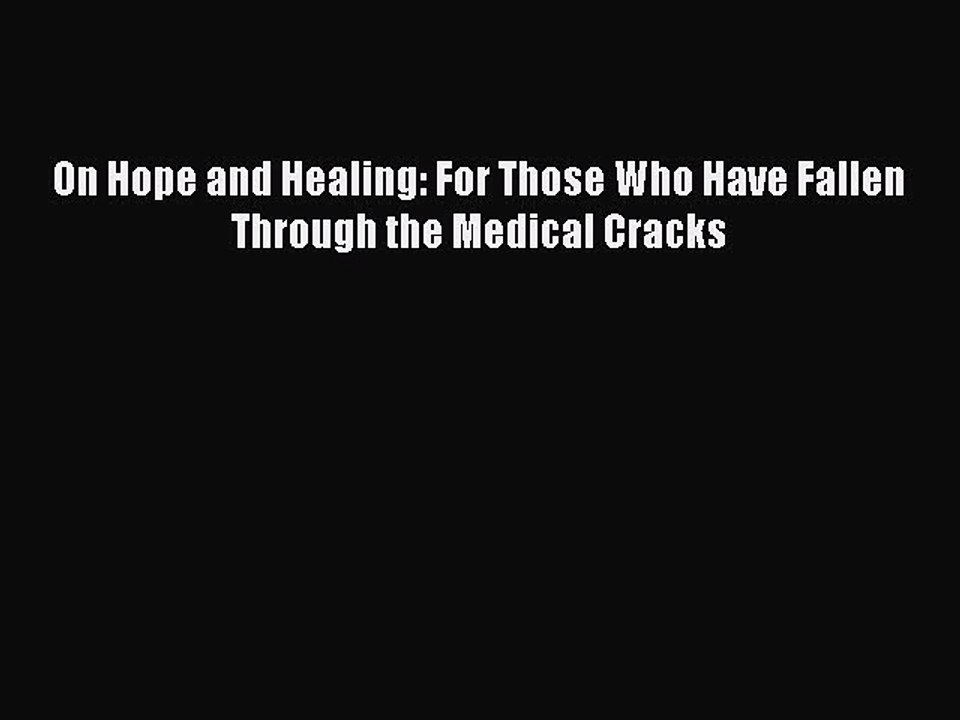 Read Books On Hope and Healing: For Those Who Have Fallen Through the Medical Cracks Ebook
