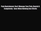 Read Books Pain Banishment: Don't Manage Your Pain Banish It Completely - Even When Nothing