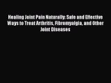 Read Books Healing Joint Pain Naturally: Safe and Effective Ways to Treat Arthritis Fibromyalgia
